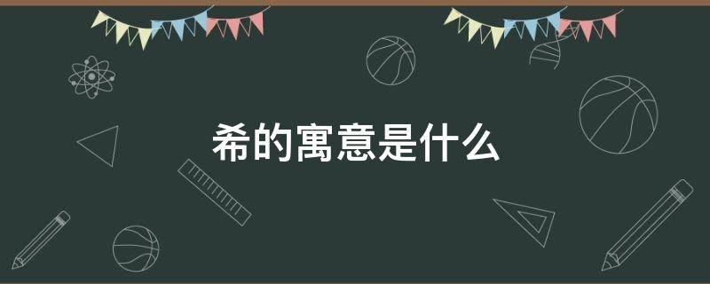 希的寓意是什么 希的寓意好吗