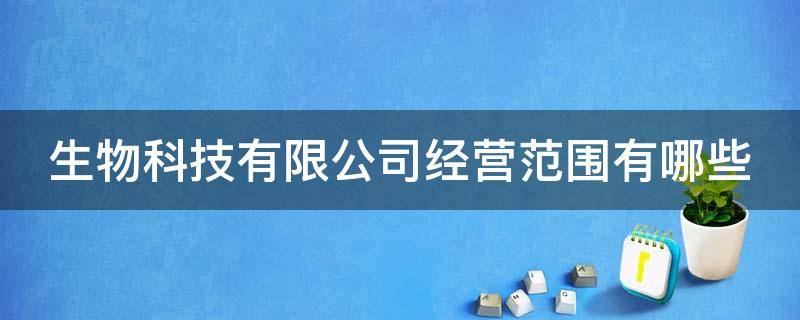 生物科技有限公司经营范围有哪些（生物科技有限公司经营范围有哪些扬中）