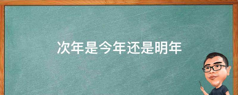 次年是今年还是明年 次年是指今年还是明年