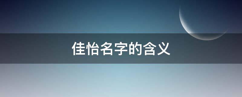 佳怡名字的含义 佳怡名字的含义女孩
