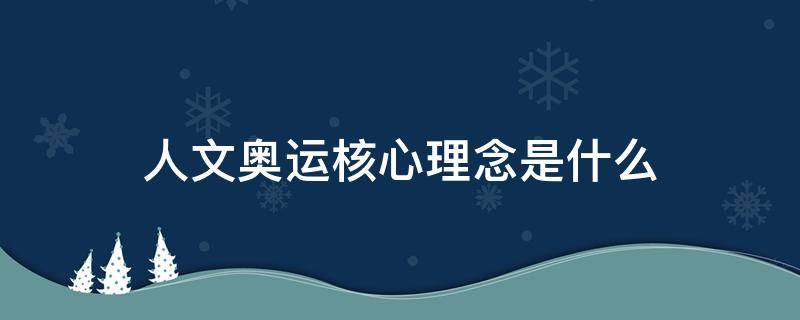人文奥运核心理念是什么 人文奥运包含的核心理念是什么
