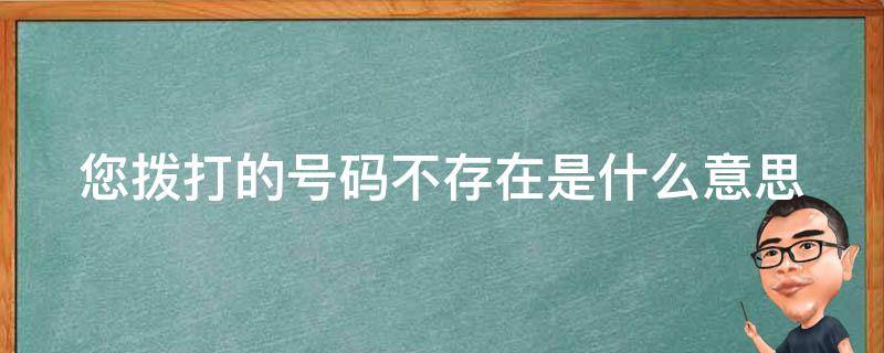 您拨打的号码不存在是什么意思 您好您拨打的号码不存在是什么意思