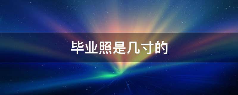 毕业照是几寸的 幼儿园毕业照是几寸的