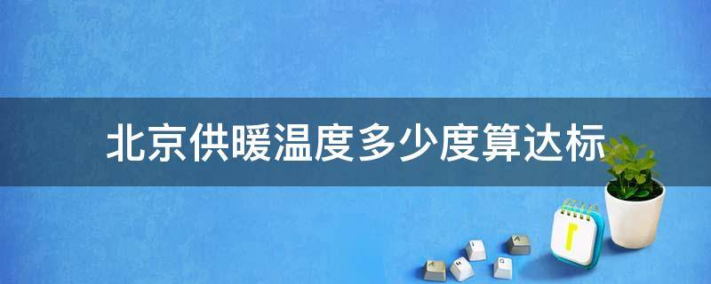 北京供暖温度多少度算达标（2020北京供暖温度标准）