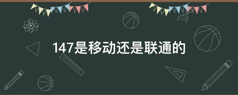 147是移动还是联通的 147是移动号码吗