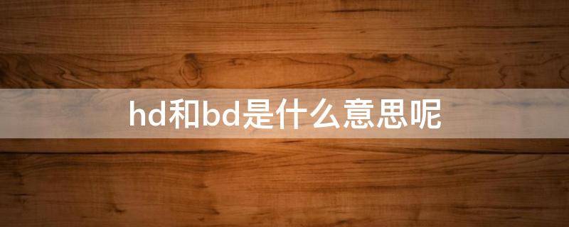 hd和bd是什么意思呢（hd与bd区别是什么）