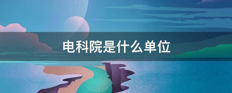 电科院是什么单位 国网电科院是什么单位