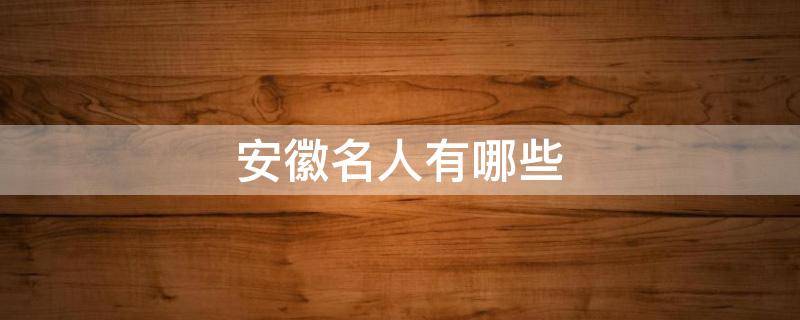 安徽名人有哪些（民国安徽名人有哪些）