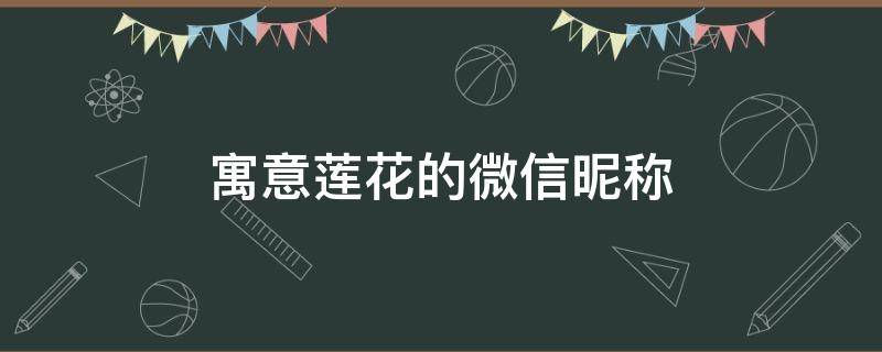 寓意莲花的微信昵称（寓意莲花的微信昵称大全）