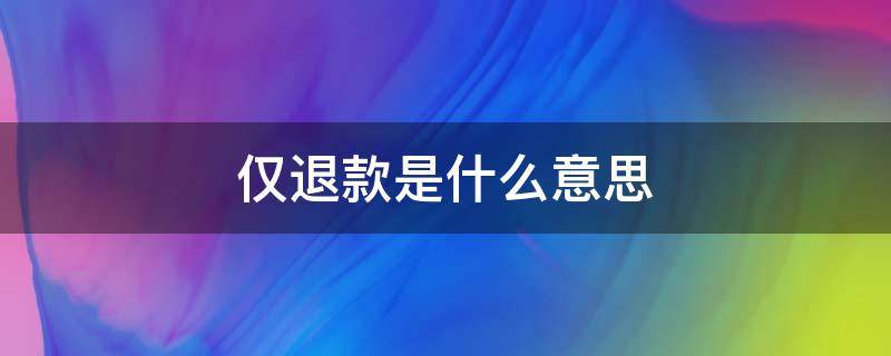 仅退款是什么意思（拼多多仅退款是什么意思）