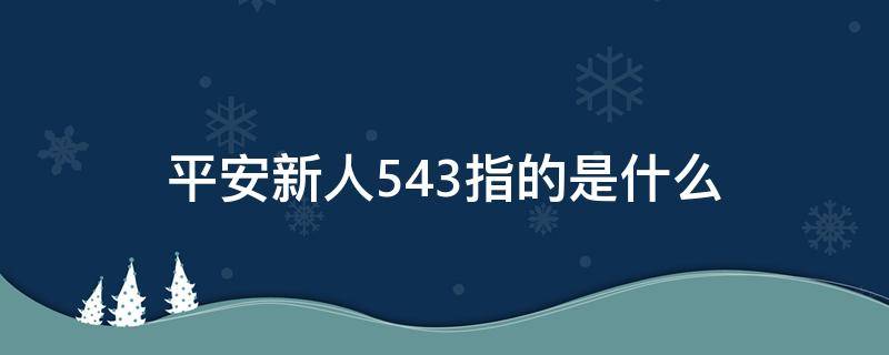 平安新人543指的是什么（平安新人543中3个目标包括）