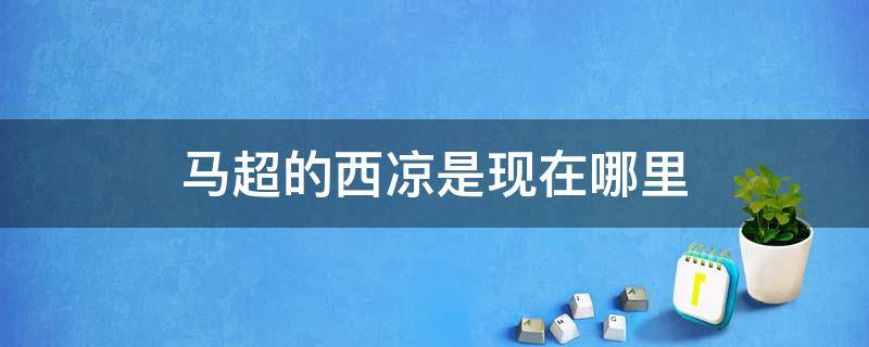 马超的西凉是现在哪里（董卓和马腾谁是西凉老大）