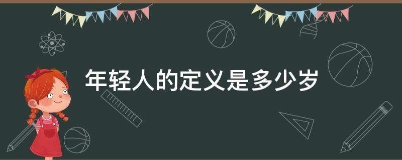 年轻人的定义是多少岁（年轻人指的是多大年龄）