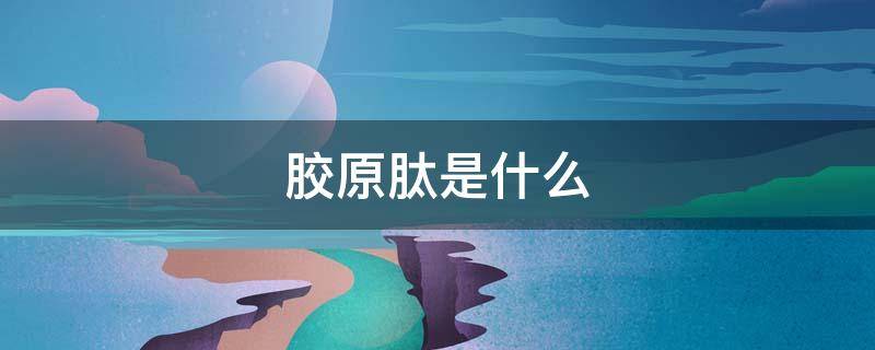 胶原肽是什么 胶原肽是什么东西