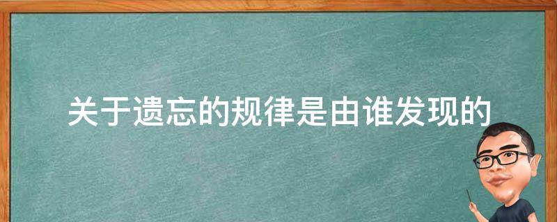 关于遗忘的规律是由谁发现的 关于遗忘的规律是由谁发现的艾宾浩斯吗