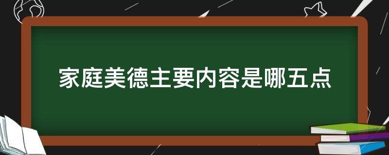 家庭美德主要内容是哪五点（家庭美德主要内容是哪五点内容）