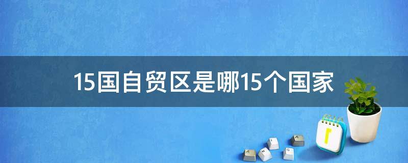15国自贸区是哪15个国家 15国自贸区是什么意思