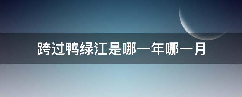 跨过鸭绿江是哪一年哪一月（跨过鸭绿江是哪一天）