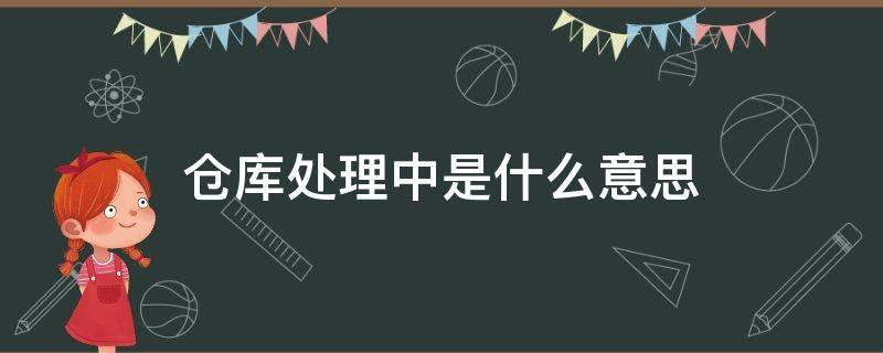 仓库处理中是什么意思（仓库处理中是什么意思?）
