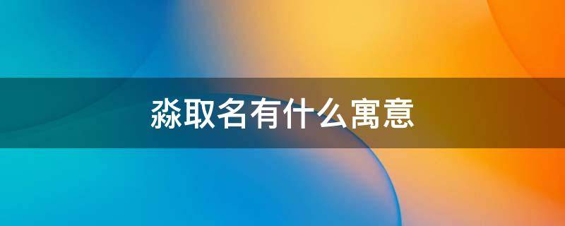 淼取名有什么寓意 淼取名有什么寓意吗