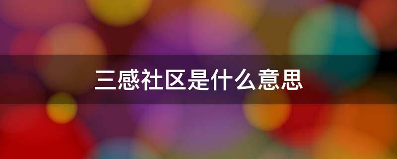 三感社区是什么意思（什么是三感社区建设）