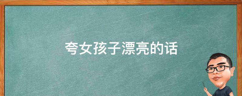 夸女孩子漂亮的话 夸女孩子漂亮的话四字成语