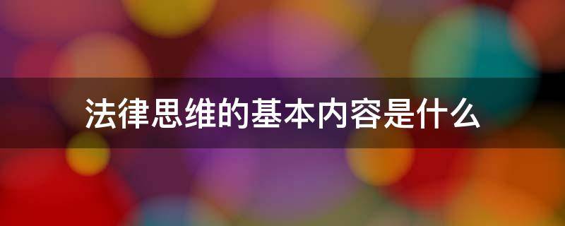 法律思维的基本内容是什么（法律思维的基本内容是什么和什么）