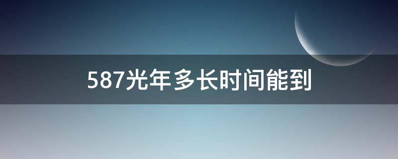 587光年多长时间能到（588光年有多远）