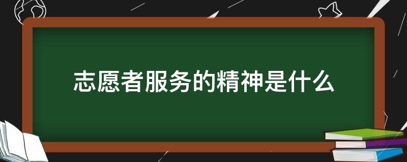 志愿者服务的精神是什么（志愿者服务的精神是什么意思）