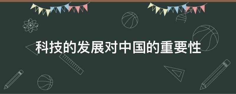 科技的发展对中国的重要性 科技发展对当前中国的重要意义