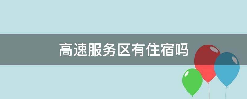 高速服务区有住宿吗（京港澳高速服务区有住宿吗）