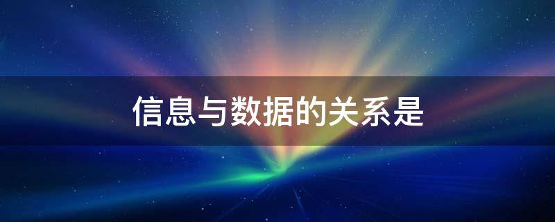 信息与数据的关系是（信息与数据的关系是形式与内容的关系）