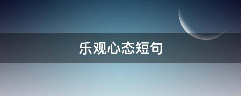 乐观心态短句（励志乐观心态短句）