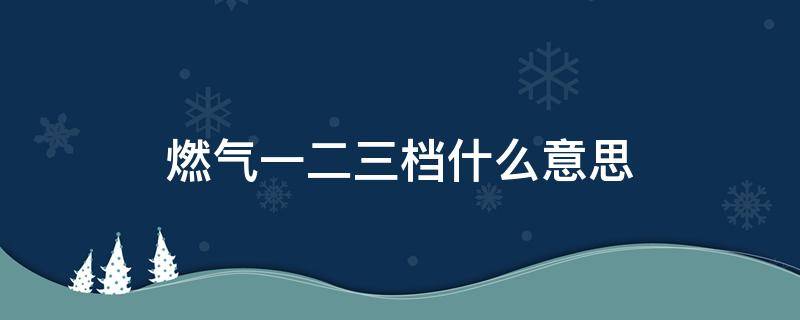 燃气一二三档什么意思 燃气1档