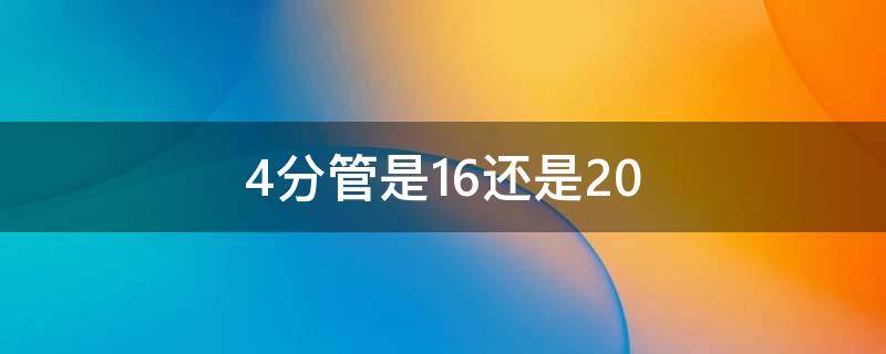 4分管是16还是20（16的水管是几分的）