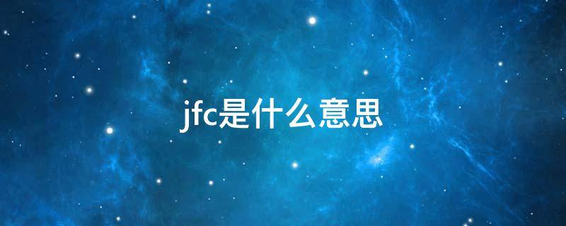 jfc是什么意思 jfc是什么意思英文网络用语