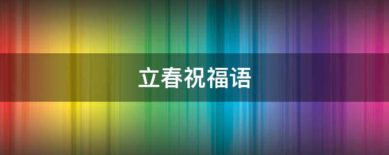 立春祝福语 立春祝福语图片大全最新