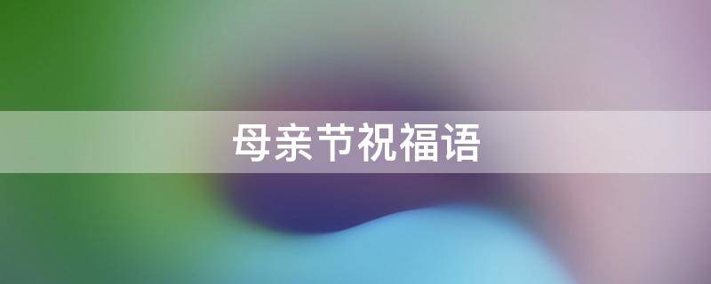 母亲节祝福语（军人母亲节祝福语）