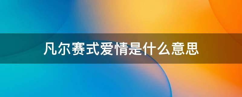 凡尔赛式爱情是什么意思（凡尔赛式爱情是啥）