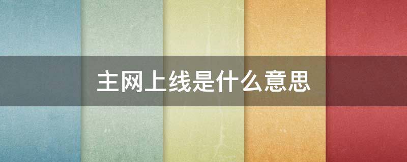 主网上线是什么意思（什么叫主网上线）