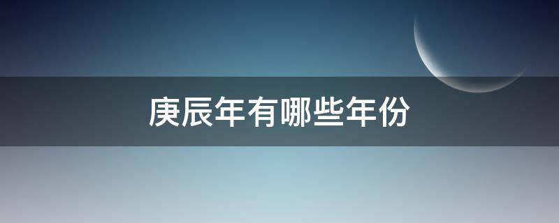 庚辰年有哪些年份（庚辰年是一九几几年）