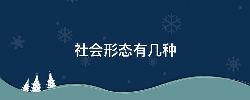 社会形态有几种（社会形态有几种形态）
