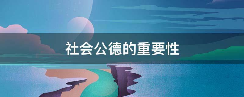 社会公德的重要性 社会公德的重要性600字论文