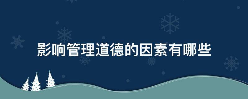 影响管理道德的因素有哪些 影响管理道德的因素有哪些简答