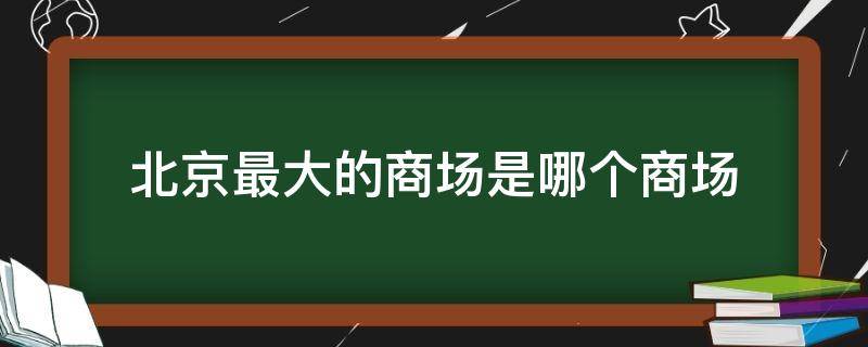 北京最大的商场是哪个商场 北京最大的商场排名
