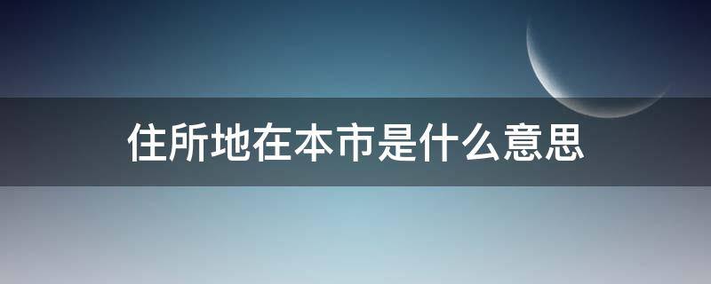 住所地在本市是什么意思（住所在地在本市）