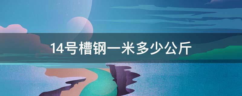 14号槽钢一米多少公斤（国标14号槽钢一米多少公斤）