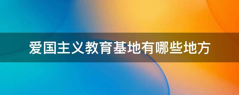 爱国主义教育基地有哪些地方 广东爱国主义教育基地有哪些地方