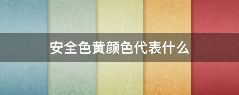 安全色黄颜色代表什么 安全色中黄颜色代表什么意思