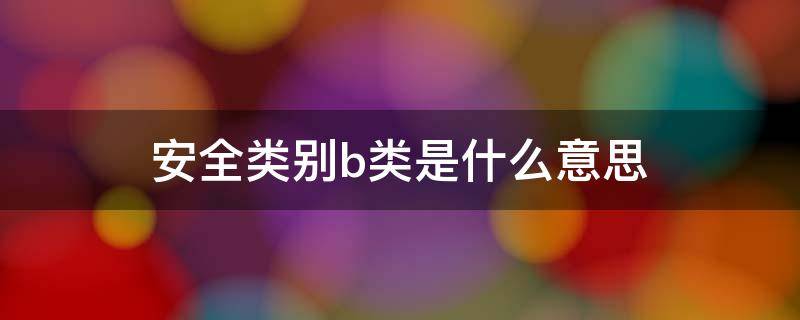 安全类别b类是什么意思（安全类别abc的意思）